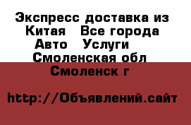 Экспресс доставка из Китая - Все города Авто » Услуги   . Смоленская обл.,Смоленск г.